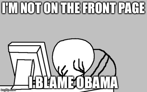 Computer Guy Facepalm | I'M NOT ON THE FRONT PAGE I BLAME OBAMA | image tagged in memes,computer guy facepalm | made w/ Imgflip meme maker