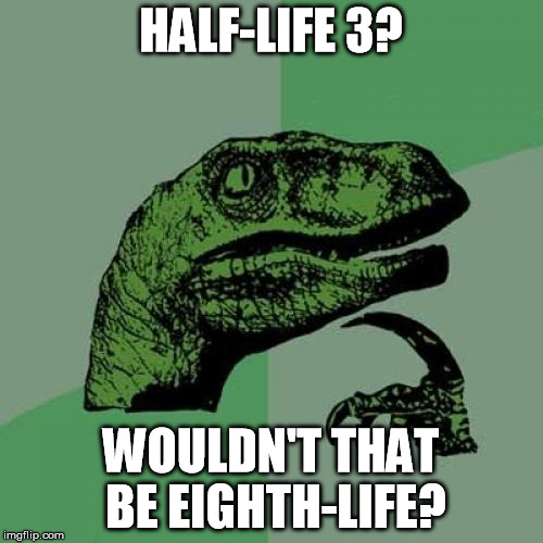 Philosoraptor Meme | HALF-LIFE 3? WOULDN'T THAT BE EIGHTH-LIFE? | image tagged in memes,philosoraptor | made w/ Imgflip meme maker