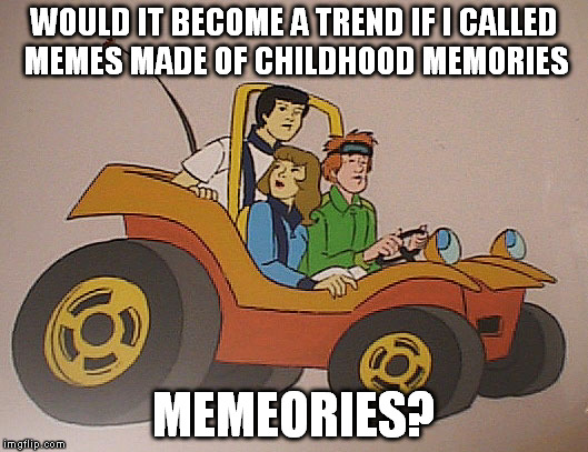 It sounds smexy to me, fancy to spread the verb? | WOULD IT BECOME A TREND IF I CALLED MEMES MADE OF CHILDHOOD MEMORIES MEMEORIES? | image tagged in memes,memories,memeories | made w/ Imgflip meme maker