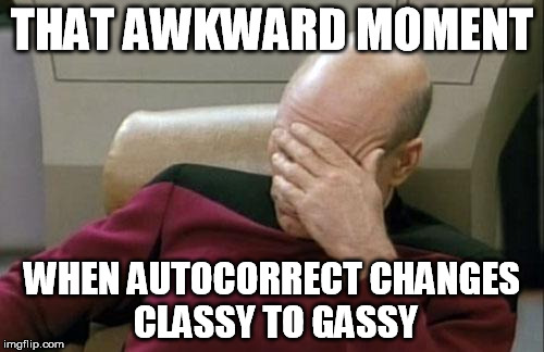Captain Picard Facepalm | THAT AWKWARD MOMENT WHEN AUTOCORRECT CHANGES CLASSY TO GASSY | image tagged in memes,captain picard facepalm | made w/ Imgflip meme maker