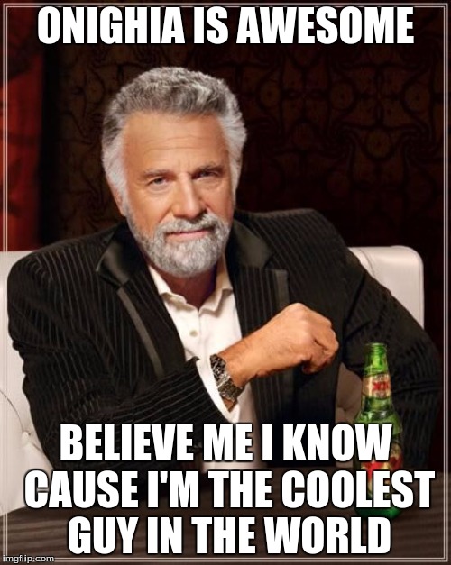 The Most Interesting Man In The World Meme | ONIGHIA IS AWESOME BELIEVE ME I KNOW CAUSE I'M THE COOLEST GUY IN THE WORLD | image tagged in memes,the most interesting man in the world | made w/ Imgflip meme maker