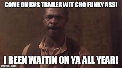 batman vs superman | COME ON BVS TRAILER WIT CHO FUNKY ASS! I BEEN WAITIN ON YA ALL YEAR! | image tagged in harlem,nights,toothless,funny,batman,superman | made w/ Imgflip meme maker