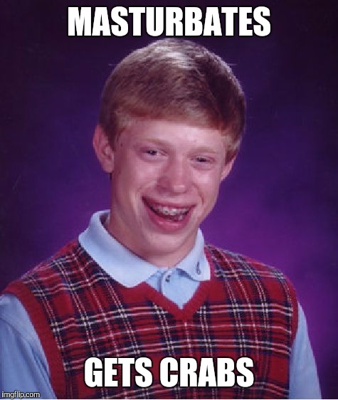 Bad Luck Brian Meme | MASTURBATES GETS CRABS | image tagged in memes,bad luck brian | made w/ Imgflip meme maker