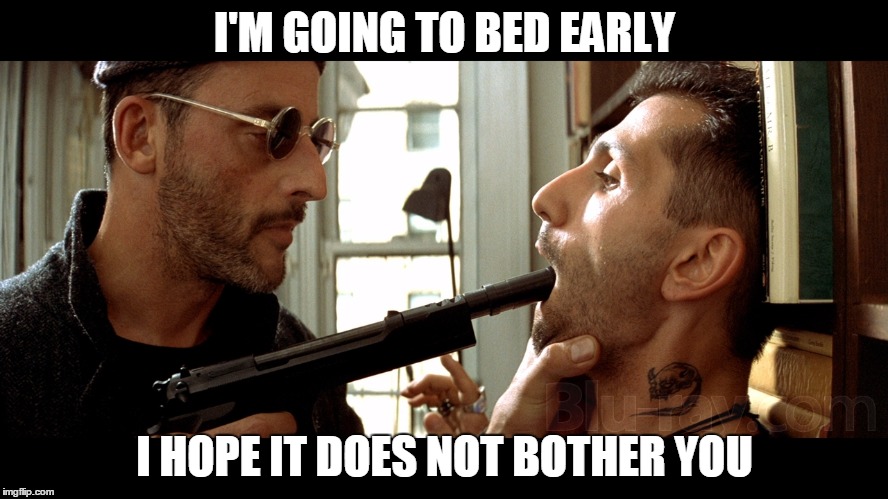 Leon the Professional | I'M GOING TO BED EARLY I HOPE IT DOES NOT BOTHER YOU | image tagged in leon the professional | made w/ Imgflip meme maker