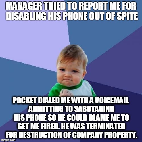 Success Kid Meme | MANAGER TRIED TO REPORT ME FOR DISABLING HIS PHONE OUT OF SPITE POCKET DIALED ME WITH A VOICEMAIL ADMITTING TO SABOTAGING HIS PHONE SO HE CO | image tagged in memes,success kid,AdviceAnimals | made w/ Imgflip meme maker