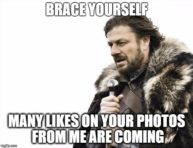 Brace Yourselves X is Coming Meme | BRACE YOURSELF MANY LIKES ON YOUR PHOTOS FROM ME ARE COMING | image tagged in memes,brace yourselves x is coming | made w/ Imgflip meme maker