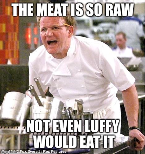 Chef Gordon Ramsay | THE MEAT IS SO RAW NOT EVEN LUFFY WOULD EAT IT | image tagged in memes,chef gordon ramsay | made w/ Imgflip meme maker