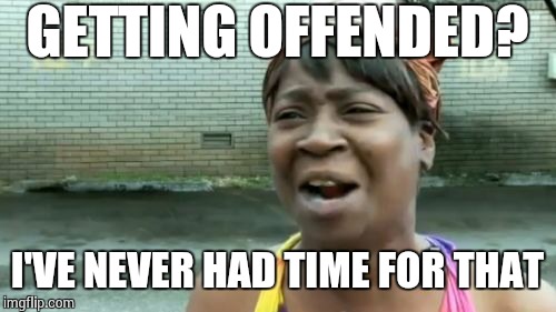 Ain't Nobody Got Time For That Meme | GETTING OFFENDED? I'VE NEVER HAD TIME FOR THAT | image tagged in memes,aint nobody got time for that | made w/ Imgflip meme maker