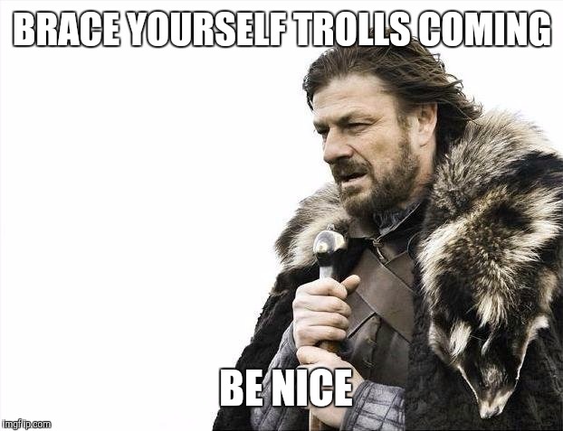 Brace Yourselves X is Coming Meme | BRACE YOURSELF TROLLS COMING BE NICE | image tagged in memes,brace yourselves x is coming | made w/ Imgflip meme maker