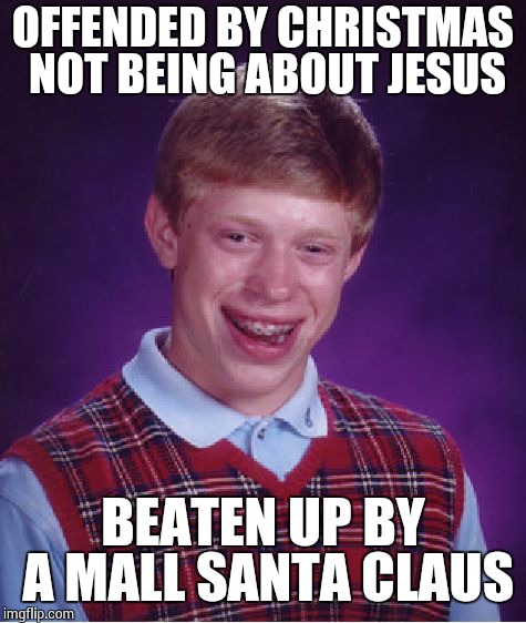 Bad Luck Brian Meme | OFFENDED BY CHRISTMAS NOT BEING ABOUT JESUS BEATEN UP BY A MALL SANTA CLAUS | image tagged in memes,bad luck brian | made w/ Imgflip meme maker