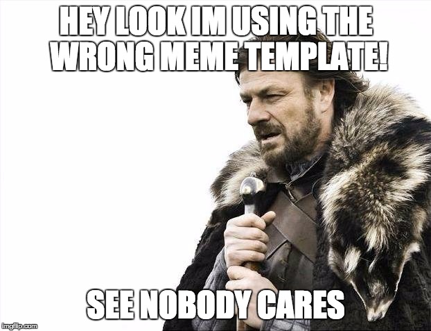 Brace Yourselves X is Coming Meme | HEY LOOK IM USING THE WRONG MEME TEMPLATE! SEE NOBODY CARES | image tagged in memes,brace yourselves x is coming | made w/ Imgflip meme maker