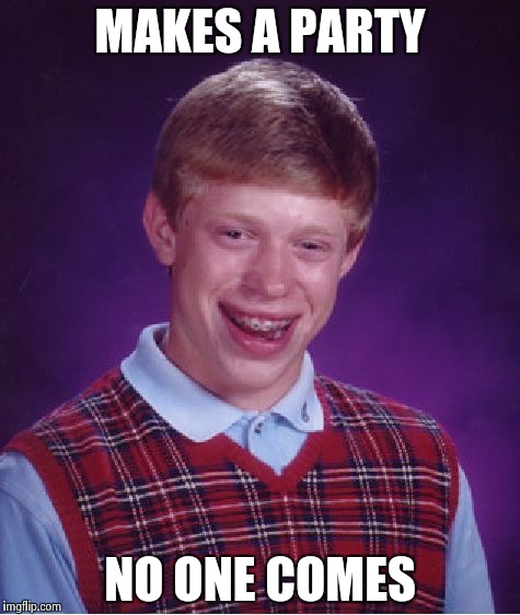 MAKES A PARTY NO ONE COMES | image tagged in memes,bad luck brian | made w/ Imgflip meme maker