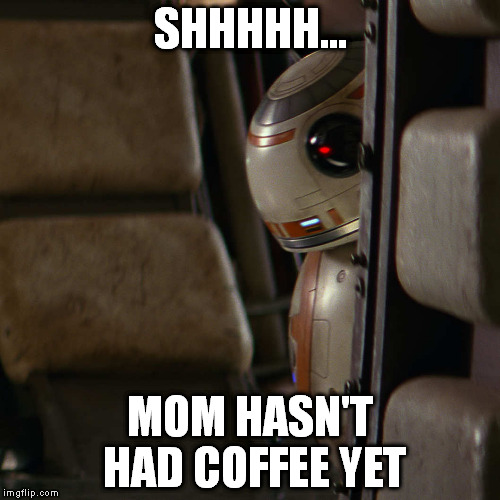 Star Wars BB-8 | SHHHHH... MOM HASN'T HAD COFFEE YET | image tagged in star wars bb-8 | made w/ Imgflip meme maker