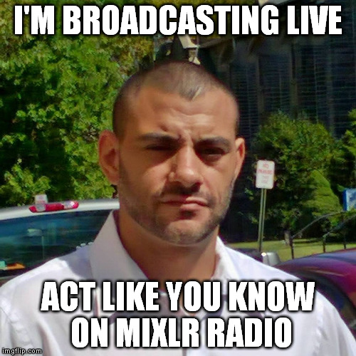 I'M BROADCASTING LIVE ACT LIKE YOU KNOW ON MIXLR RADIO | image tagged in clifton shepherd cliffshep | made w/ Imgflip meme maker