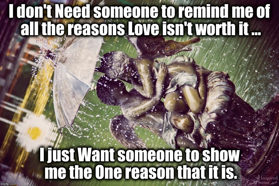 I don't Need someone to remind me of all the reasons Love isn't worth it ... I just Want someone to show me the One reason that it is. | image tagged in remind me | made w/ Imgflip meme maker