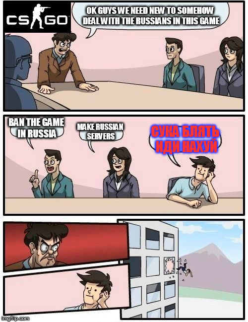 Boardroom Meeting Suggestion | OK GUYS WE NEED NEW TO SOMEHOW DEAL WITH THE RUSSIANS IN THIS GAME BAN THE GAME IN RUSSIA MAKE RUSSIAN SERVERS СУКА БЛЯТЬ ИДИ НАХУЙ | image tagged in memes,boardroom meeting suggestion,russia,cs,counter strike | made w/ Imgflip meme maker