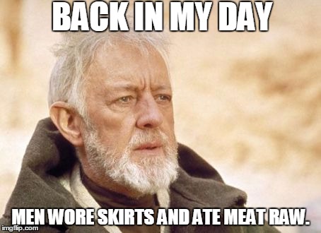 Obi Wan Kenobi | BACK IN MY DAY MEN WORE SKIRTS AND ATE MEAT RAW. | image tagged in memes,obi wan kenobi | made w/ Imgflip meme maker