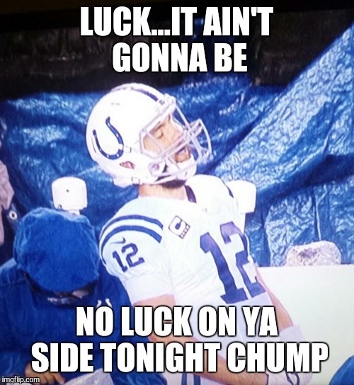 Andrew Luck playoffs | LUCK...IT AIN'T GONNA BE NO LUCK ON YA SIDE TONIGHT CHUMP | image tagged in andrew luck playoffs | made w/ Imgflip meme maker