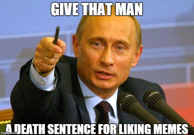 Good Guy Putin | GIVE THAT MAN A DEATH SENTENCE FOR LIKING MEMES | image tagged in memes,good guy putin | made w/ Imgflip meme maker