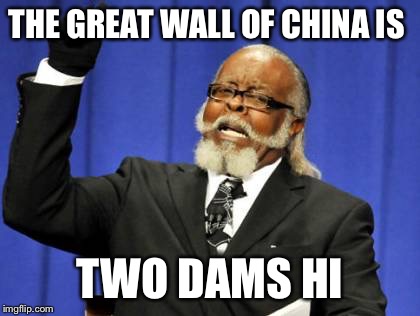 Too Damn High | THE GREAT WALL OF CHINA IS TWO DAMS HI | image tagged in memes,too damn high | made w/ Imgflip meme maker