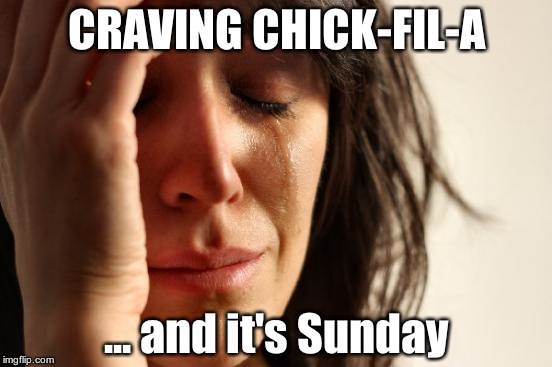 First World Problems | CRAVING CHICK-FIL-A ... and it's Sunday | image tagged in memes,first world problems | made w/ Imgflip meme maker