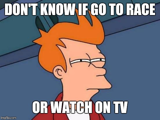 Futurama Fry Meme | DON'T KNOW IF GO TO RACE OR WATCH ON TV | image tagged in memes,futurama fry | made w/ Imgflip meme maker