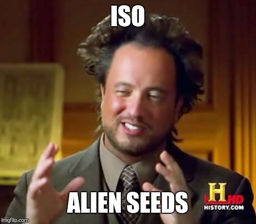 Ancient Aliens Meme | ISO ALIEN SEEDS | image tagged in memes,ancient aliens | made w/ Imgflip meme maker