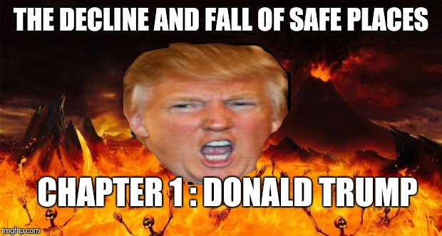 Safe Places | THE DECLINE AND FALL OF SAFE PLACES CHAPTER 1 : DONALD TRUMP | image tagged in hell,political correctness,donald trump,sjw,college liberal | made w/ Imgflip meme maker