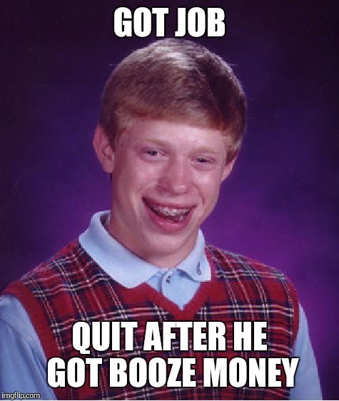 Bad Luck Brian Meme | GOT JOB QUIT AFTER HE GOT BOOZE MONEY | image tagged in memes,bad luck brian | made w/ Imgflip meme maker