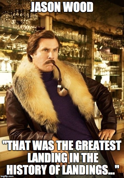 Will Ferrell | JASON WOOD "THAT WAS THE GREATEST LANDING IN THE HISTORY OF LANDINGS…" | image tagged in will ferrell | made w/ Imgflip meme maker