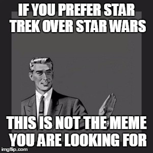 Kill Yourself Guy | IF YOU PREFER STAR TREK OVER STAR WARS THIS IS NOT THE MEME YOU ARE LOOKING FOR | image tagged in memes,kill yourself guy | made w/ Imgflip meme maker