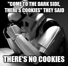 Crying stormtrooper | "COME TO THE DARK SIDE, THERE'S COOKIES" THEY SAID THERE'S NO COOKIES | image tagged in crying stormtrooper | made w/ Imgflip meme maker