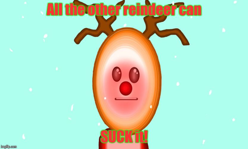 All the other reindeer can SUCK it! | image tagged in 3-d man holiday edition | made w/ Imgflip meme maker