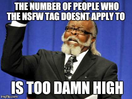 Too Damn High Meme | THE NUMBER OF PEOPLE WHO THE NSFW TAG DOESNT APPLY TO IS TOO DAMN HIGH | image tagged in memes,too damn high | made w/ Imgflip meme maker