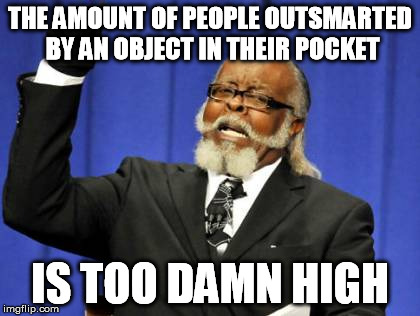 Too Damn High Meme | THE AMOUNT OF PEOPLE OUTSMARTED BY AN OBJECT IN THEIR POCKET IS TOO DAMN HIGH | image tagged in memes,too damn high | made w/ Imgflip meme maker