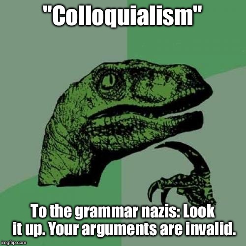Philosoraptor | "Colloquialism" To the grammar nazis: Look it up. Your arguments are invalid. | image tagged in memes,philosoraptor,grammar nazi,invalid- weak disabled,go back to school and get a masters in language arts | made w/ Imgflip meme maker