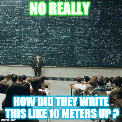 School | NO REALLY HOW DID THEY WRITE THIS LIKE 10 METERS UP ? | image tagged in school | made w/ Imgflip meme maker