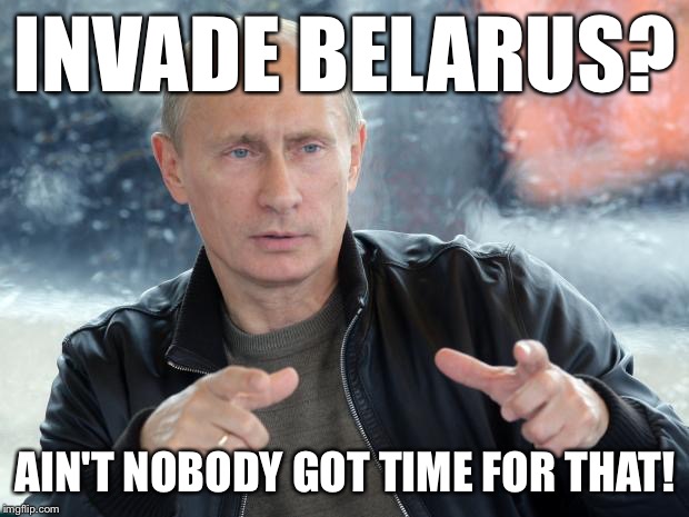 None of Putin's business... | INVADE BELARUS? AIN'T NOBODY GOT TIME FOR THAT! | image tagged in pun putin,memes | made w/ Imgflip meme maker