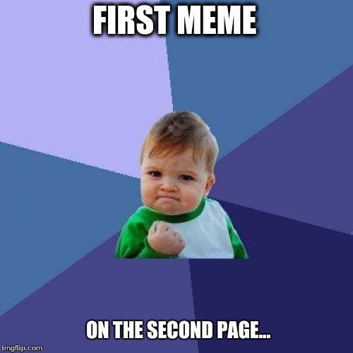 Success Kid | FIRST MEME ON THE SECOND PAGE... | image tagged in memes,success kid | made w/ Imgflip meme maker