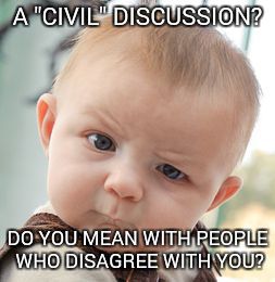 Skeptical Baby Meme | A "CIVIL" DISCUSSION? DO YOU MEAN WITH PEOPLE WHO DISAGREE WITH YOU? | image tagged in memes,skeptical baby | made w/ Imgflip meme maker