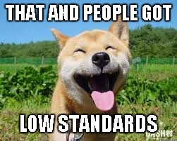 THAT AND PEOPLE GOT LOW STANDARDS | made w/ Imgflip meme maker