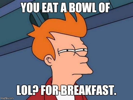 Futurama Fry Meme | YOU EAT A BOWL OF LOL? FOR BREAKFAST. | image tagged in memes,futurama fry | made w/ Imgflip meme maker