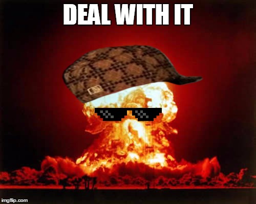 Nuclear Explosion Meme | DEAL WITH IT | image tagged in memes,nuclear explosion,scumbag | made w/ Imgflip meme maker