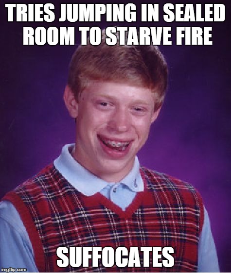 Bad Luck Brian Meme | TRIES JUMPING IN SEALED ROOM TO STARVE FIRE SUFFOCATES | image tagged in memes,bad luck brian | made w/ Imgflip meme maker
