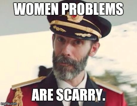 WOMEN PROBLEMS ARE SCARRY. | made w/ Imgflip meme maker