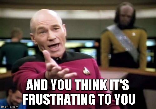 Picard Wtf Meme | AND YOU THINK IT'S FRUSTRATING TO YOU | image tagged in memes,picard wtf | made w/ Imgflip meme maker