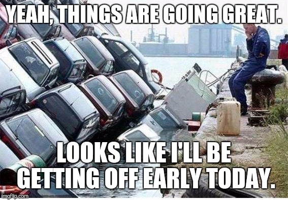 YEAH, THINGS ARE GOING GREAT. LOOKS LIKE I'LL BE GETTING OFF EARLY TODAY. | made w/ Imgflip meme maker