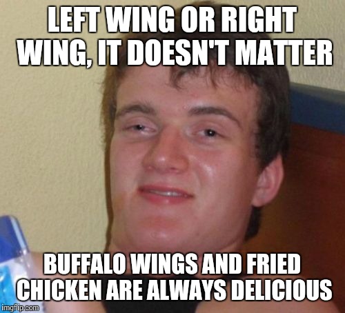 10 Guy | LEFT WING OR RIGHT WING, IT DOESN'T MATTER BUFFALO WINGS AND FRIED CHICKEN ARE ALWAYS DELICIOUS | image tagged in memes,10 guy,chicken,politics | made w/ Imgflip meme maker