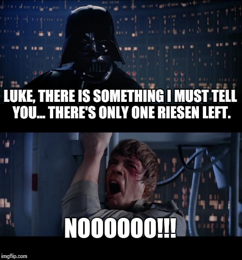 Star Wars No | LUKE, THERE IS SOMETHING I MUST TELL YOU... THERE'S ONLY ONE RIESEN LEFT. NOOOOOO!!! | image tagged in memes,star wars no | made w/ Imgflip meme maker