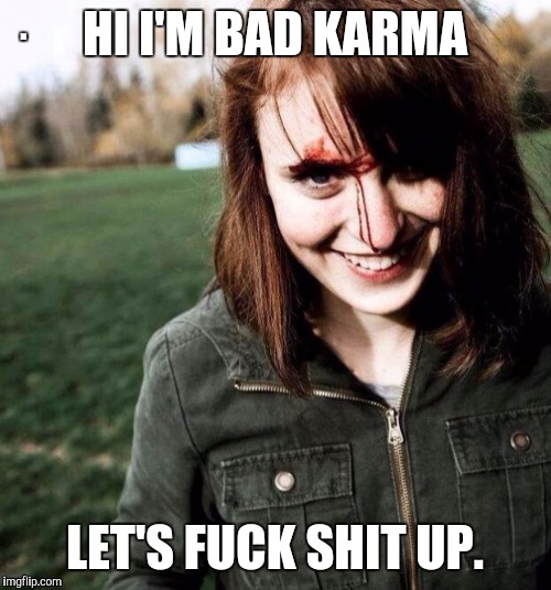 HI I'M BAD KARMA LET'S F**K SHIT UP. | made w/ Imgflip meme maker